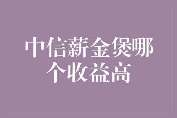 中信薪金煲哪个收益高