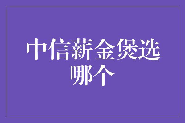 中信薪金煲选哪个