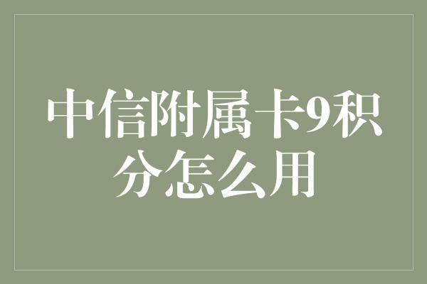 中信附属卡9积分怎么用