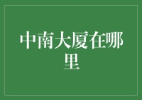 中南大厦的地理位置与历史沿革：深圳特区的标志性建筑