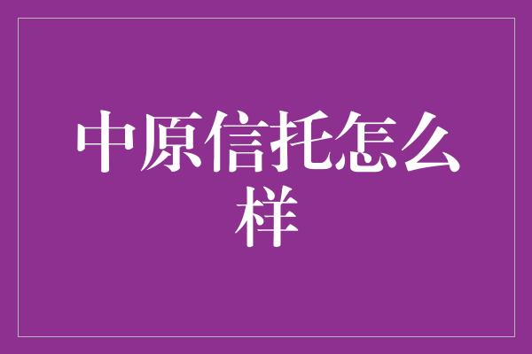 中原信托怎么样