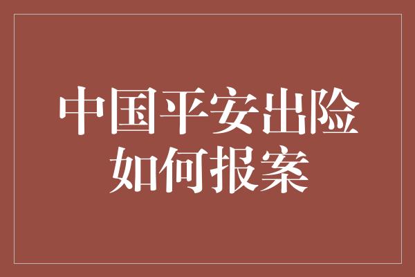 中国平安出险如何报案