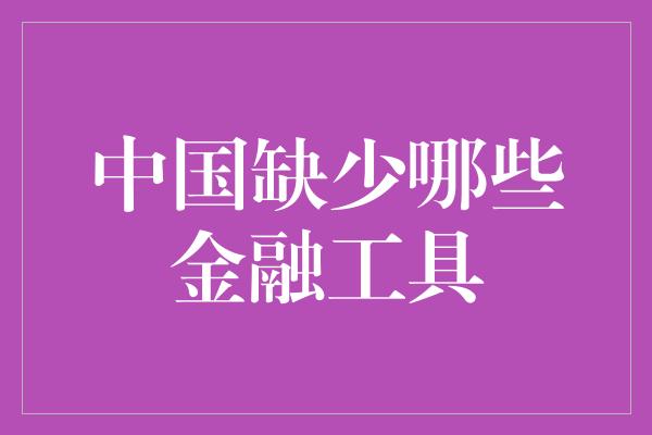 中国缺少哪些金融工具