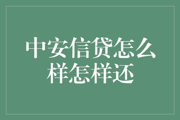 中安信贷怎么样怎样还