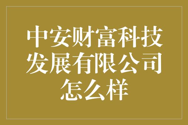 中安财富科技发展有限公司怎么样