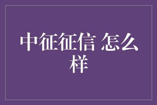 中征征信 怎么样