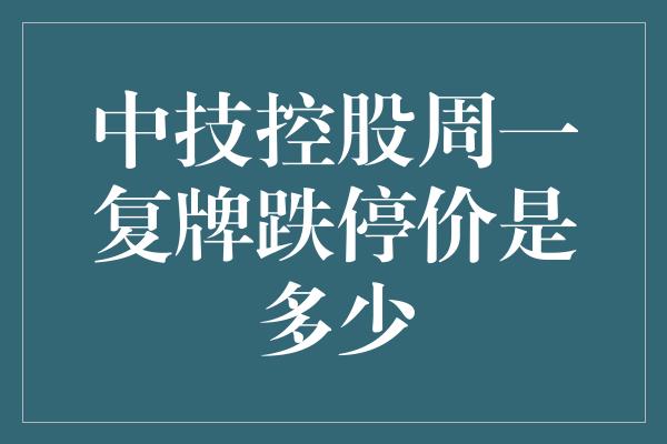 中技控股周一复牌跌停价是多少