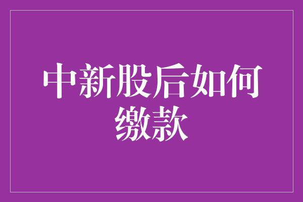 中新股后如何缴款