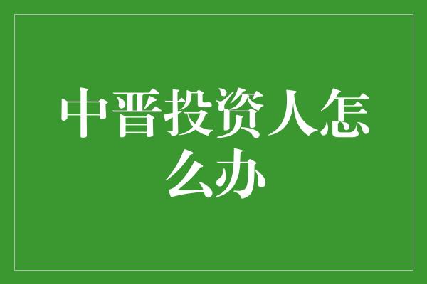 中晋投资人怎么办