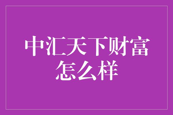 中汇天下财富怎么样