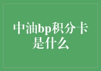 中油bp积分卡：助力能源消费更环保，积分兑换让美好近在咫尺