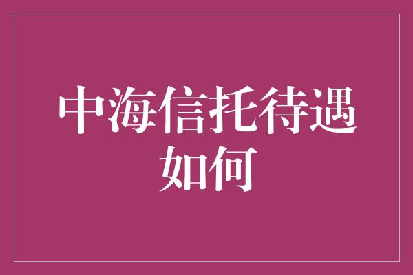 中海信托待遇如何