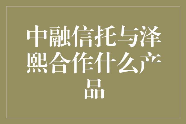 中融信托与泽熙合作什么产品