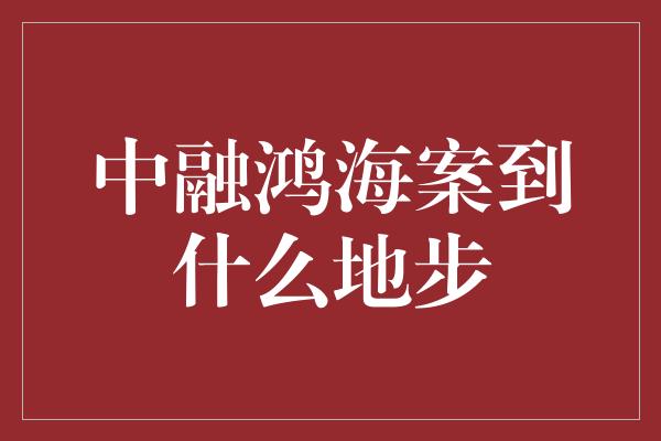 中融鸿海案到什么地步