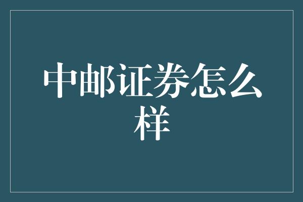 中邮证券怎么样