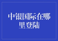 中银国际在哪里登陆？你是不是也在寻找那个让人头秃的答案？