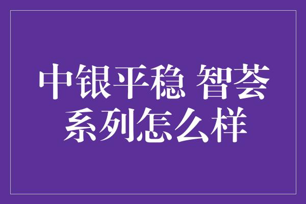 中银平稳 智荟系列怎么样