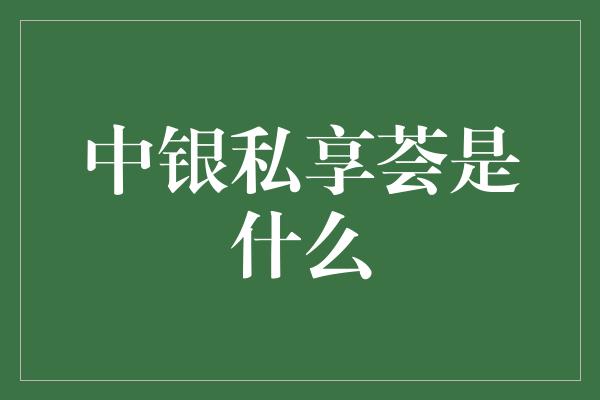 中银私享荟是什么