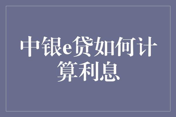 中银e贷如何计算利息