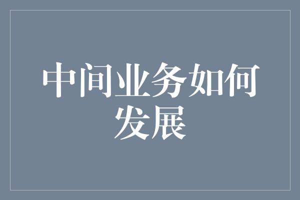 中间业务如何发展