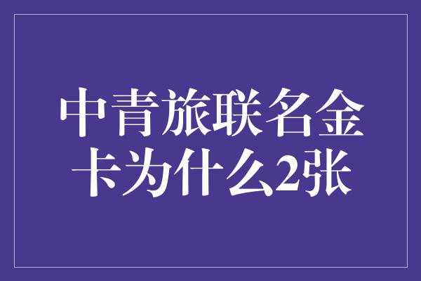 中青旅联名金卡为什么2张