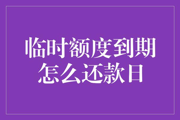 临时额度到期怎么还款日