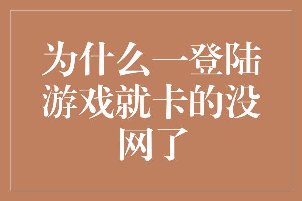 为什么一登陆游戏就卡的没网了