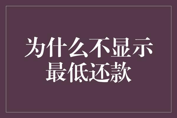 为什么不显示最低还款