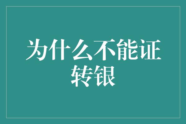 为什么不能证转银