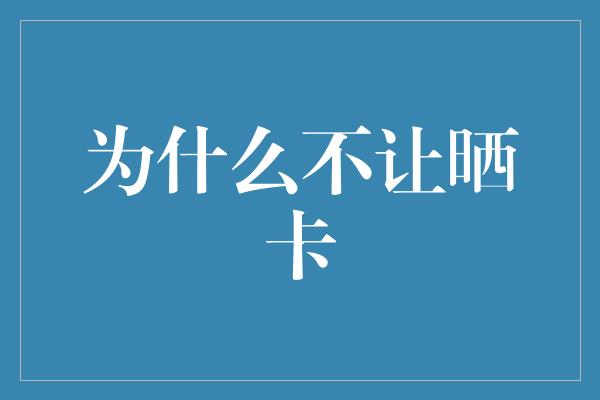 为什么不让晒卡