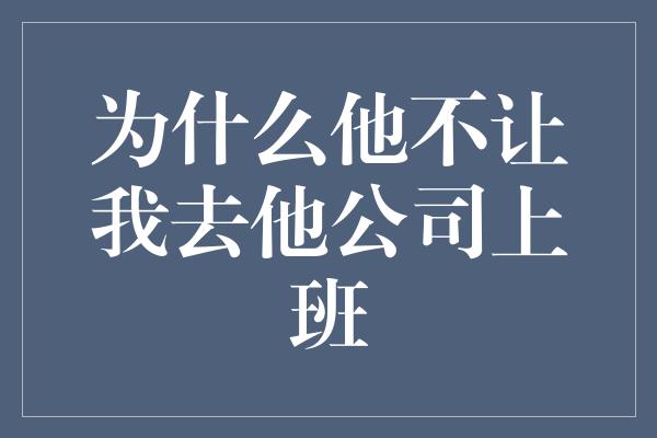 为什么他不让我去他公司上班