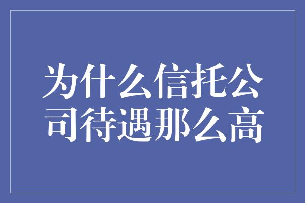 为什么信托公司待遇那么高