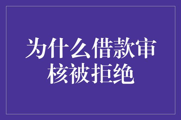 为什么借款审核被拒绝