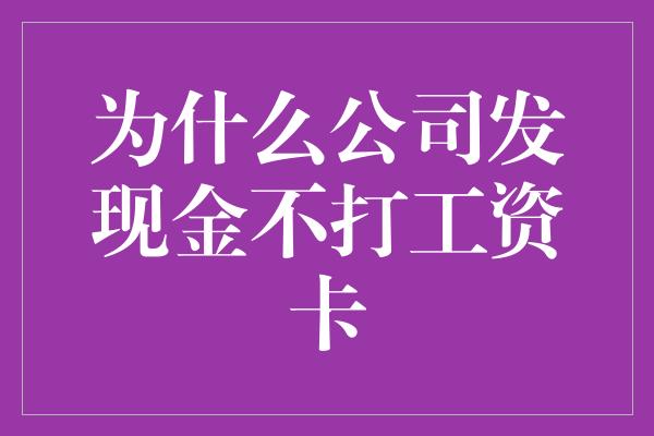 为什么公司发现金不打工资卡