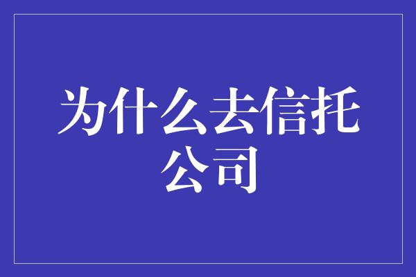 为什么去信托公司