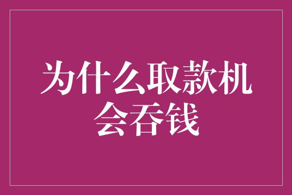 为什么取款机会吞钱