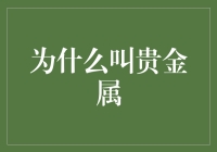 为什么贵金属被冠以贵字：历史与价值解析