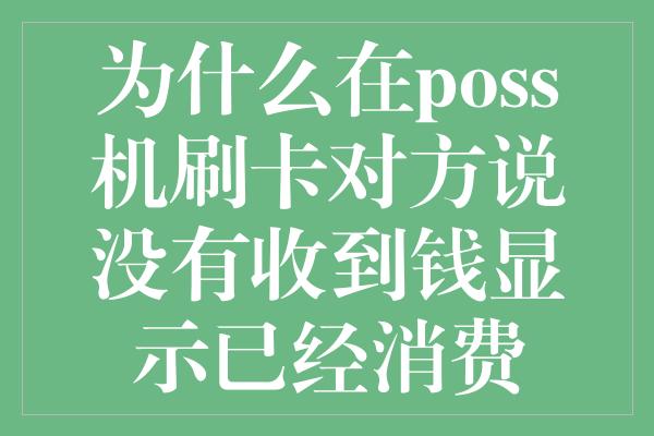 为什么在poss机刷卡对方说没有收到钱显示已经消费