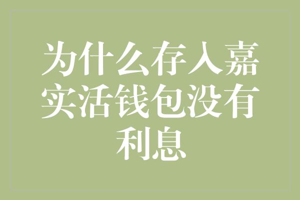 为什么存入嘉实活钱包没有利息