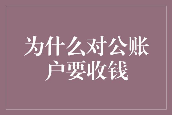 为什么对公账户要收钱