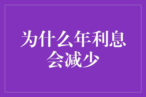 为什么年利息会减少