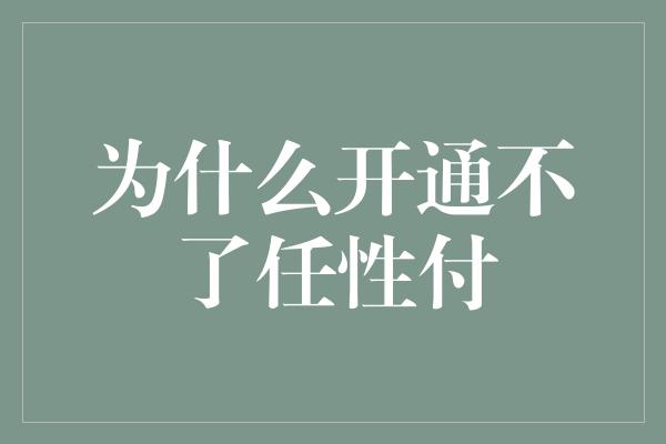 为什么开通不了任性付