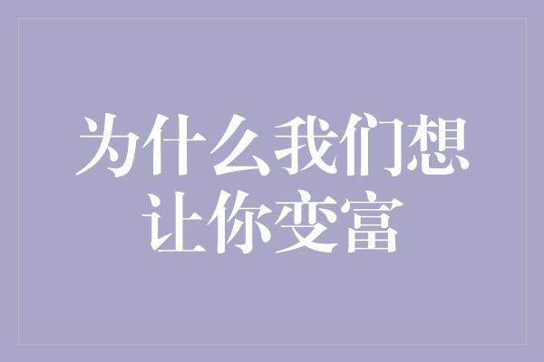 为什么我们想让你变富