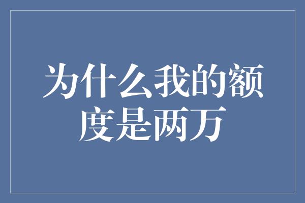 为什么我的额度是两万