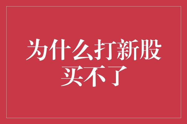 为什么打新股买不了