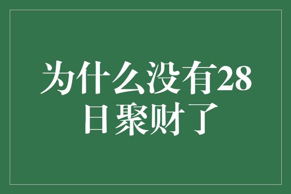 为什么没有28日聚财了