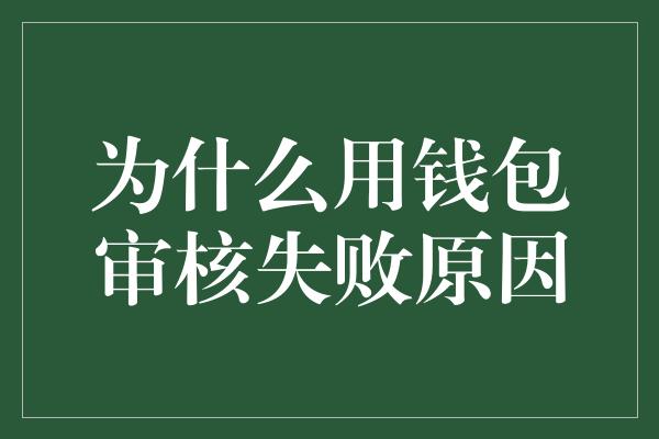 为什么用钱包审核失败原因