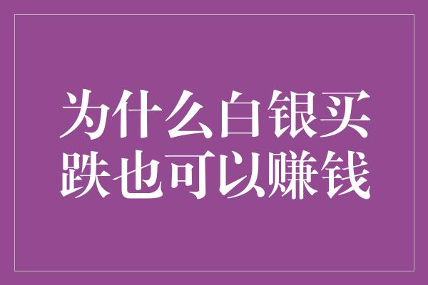 为什么白银买跌也可以赚钱