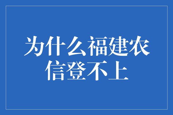 为什么福建农信登不上