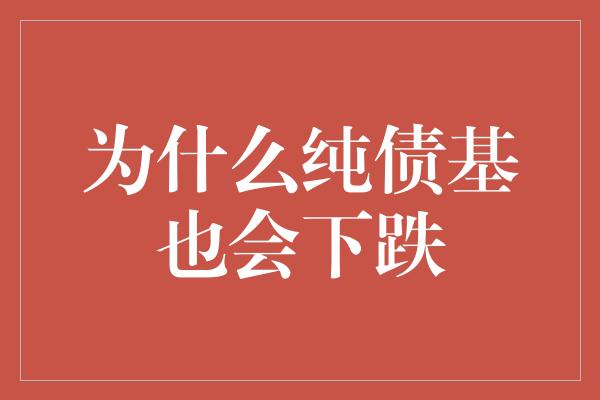 为什么纯债基也会下跌